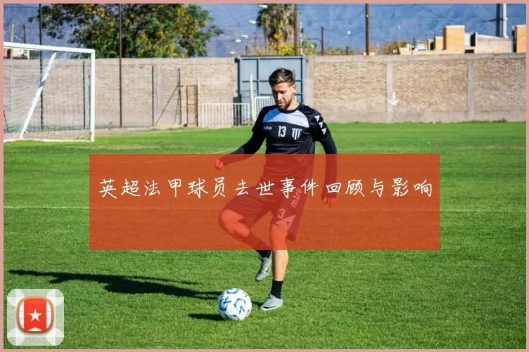 英超法甲球员去世事件回顾与影响
