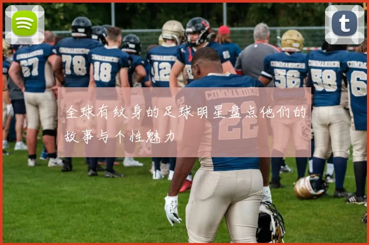全球有纹身的足球明星盘点他们的故事与个性魅力