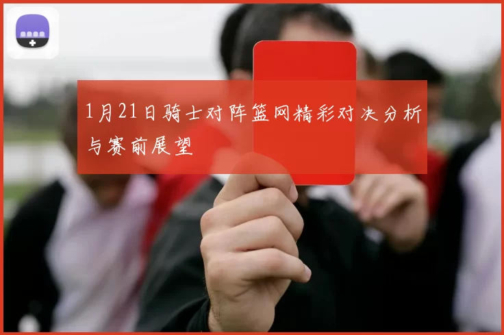 1月21日骑士对阵篮网精彩对决分析与赛前展望