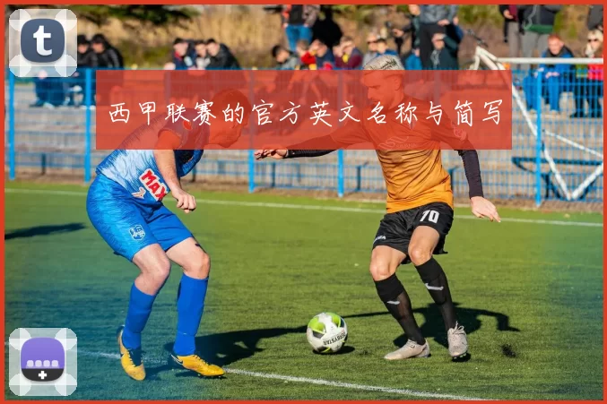 西甲联赛的官方英文名称与简写