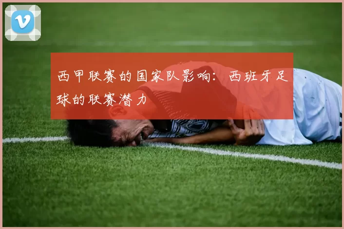 西甲联赛的国家队影响：西班牙足球的联赛潜力