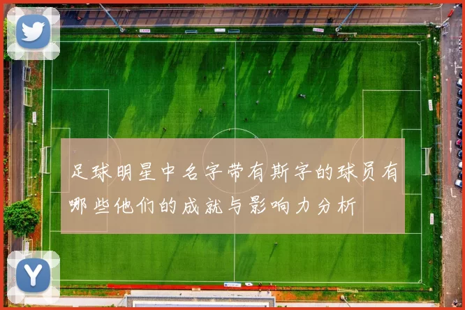足球明星中名字带有斯字的球员有哪些他们的成就与影响力分析