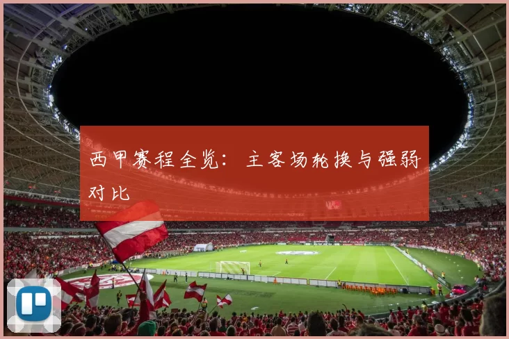 西甲赛程全览：主客场轮换与强弱对比