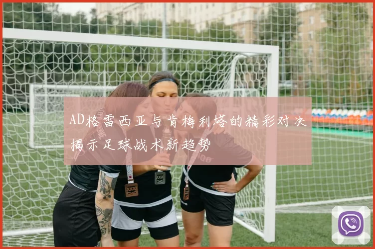 AD格雷西亚与肯梅利塔的精彩对决揭示足球战术新趋势