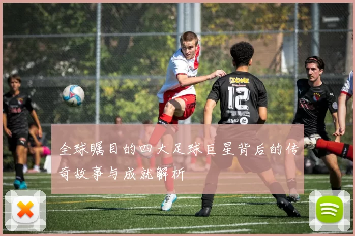 全球瞩目的四大足球巨星背后的传奇故事与成就解析