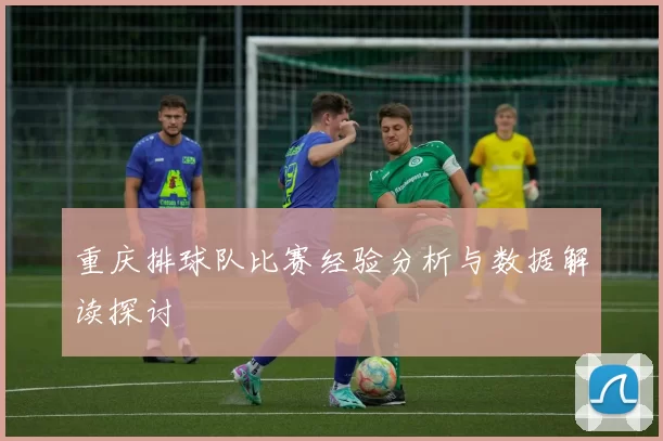 重庆排球队比赛经验分析与数据解读探讨