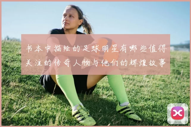 书本中描绘的足球明星有哪些值得关注的传奇人物与他们的辉煌故事