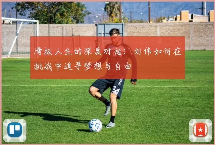 滑板人生的深度对话：刘伟如何在挑战中追寻梦想与自由