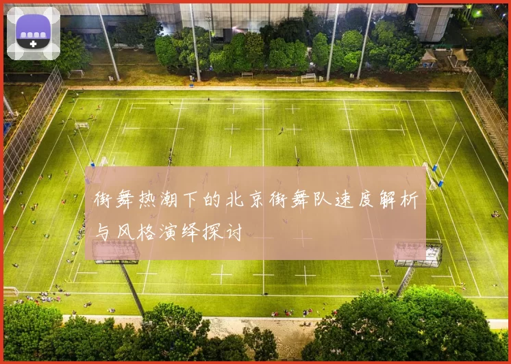 街舞热潮下的北京街舞队速度解析与风格演绎探讨