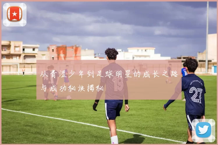 从青涩少年到足球明星的成长之路与成功秘诀揭秘