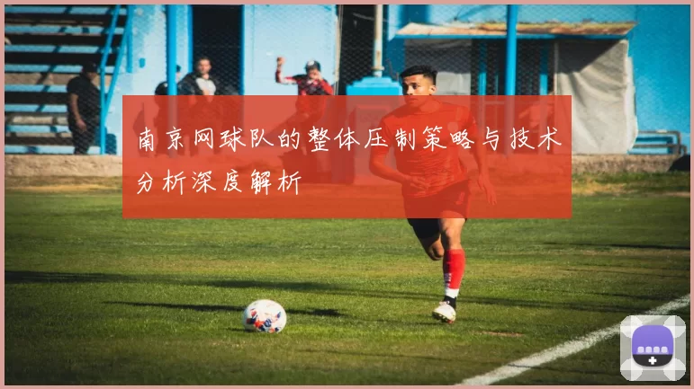 南京网球队的整体压制策略与技术分析深度解析