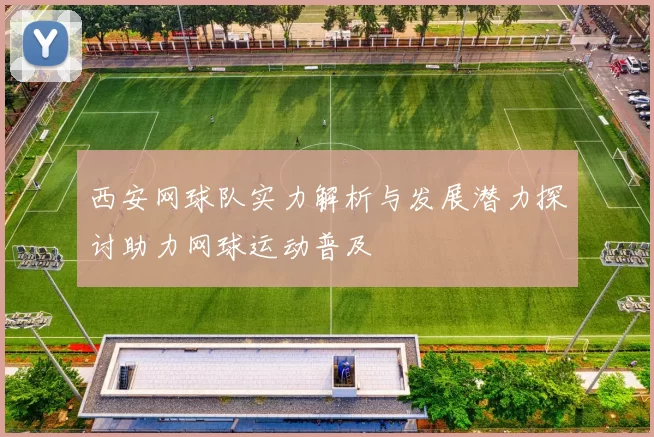 西安网球队实力解析与发展潜力探讨助力网球运动普及