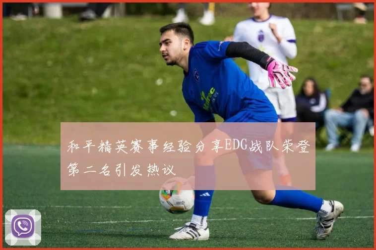 和平精英赛事经验分享EDG战队荣登第二名引发热议
