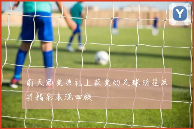前天颁奖典礼上获奖的足球明星及其精彩表现回顾