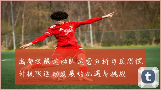 成都极限运动队运营分析与反思探讨极限运动发展的机遇与挑战