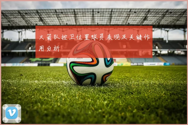 火箭队控卫位置球员表现及关键作用分析