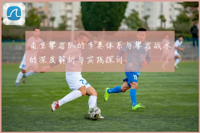 南京攀岩队的节奏体系与攀岩战术的深度解析与实践探讨