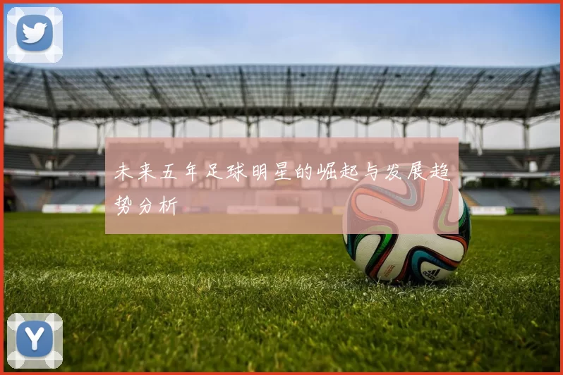 未来五年足球明星的崛起与发展趋势分析