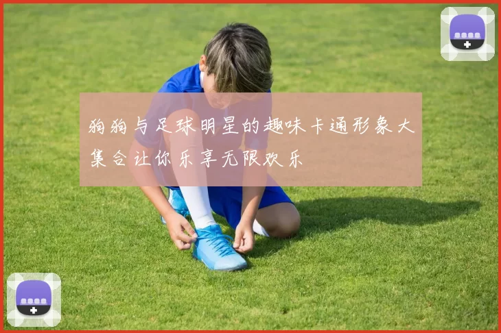 狗狗与足球明星的趣味卡通形象大集合让你乐享无限欢乐