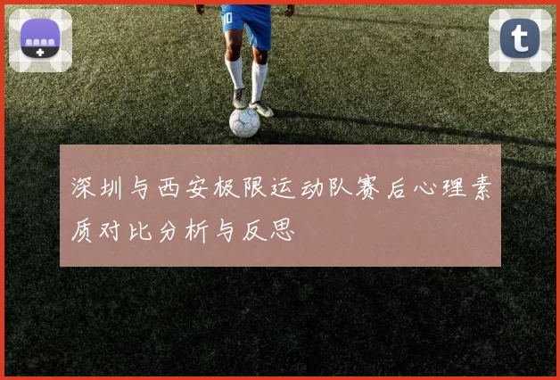 深圳与西安极限运动队赛后心理素质对比分析与反思