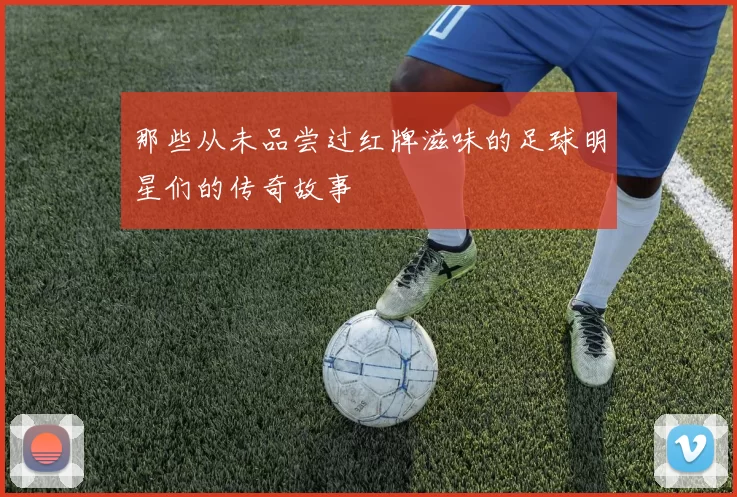 那些从未品尝过红牌滋味的足球明星们的传奇故事