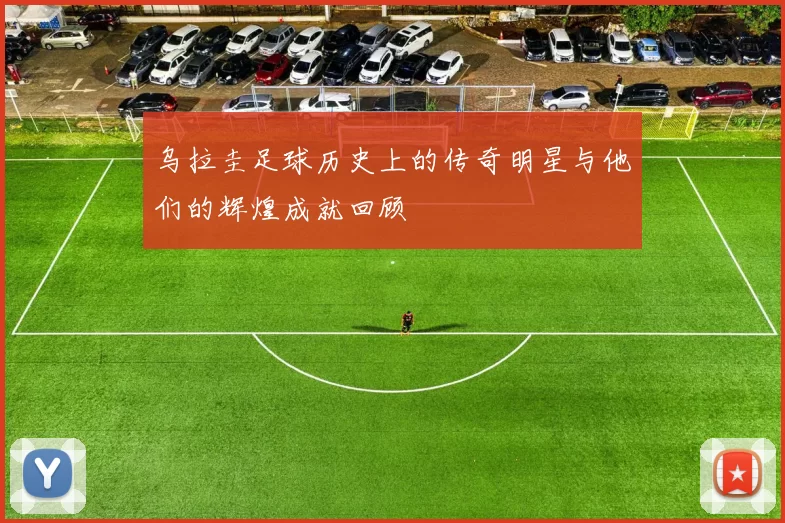 乌拉圭足球历史上的传奇明星与他们的辉煌成就回顾
