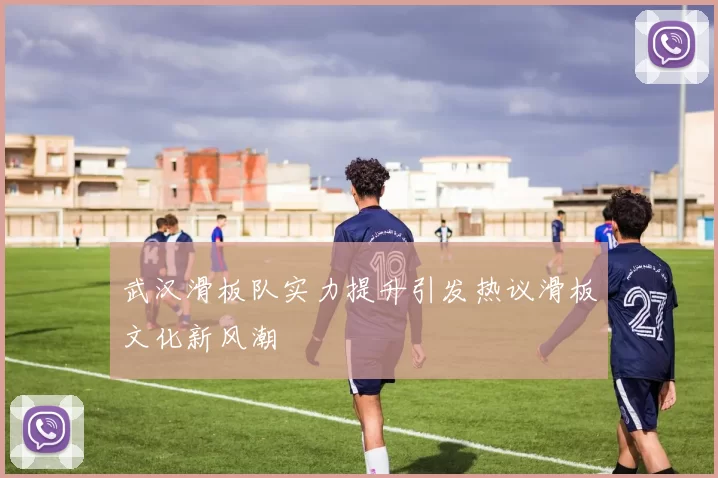 武汉滑板队实力提升引发热议滑板文化新风潮