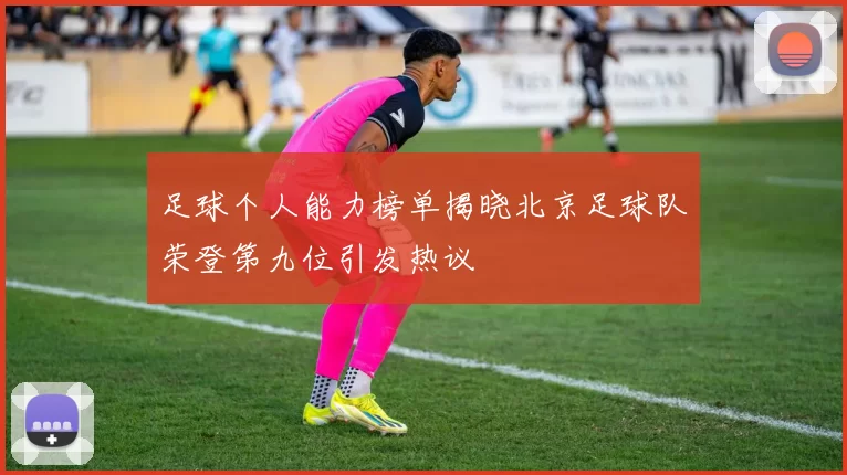 足球个人能力榜单揭晓北京足球队荣登第九位引发热议