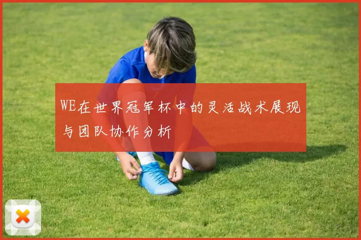 WE在世界冠军杯中的灵活战术展现与团队协作分析
