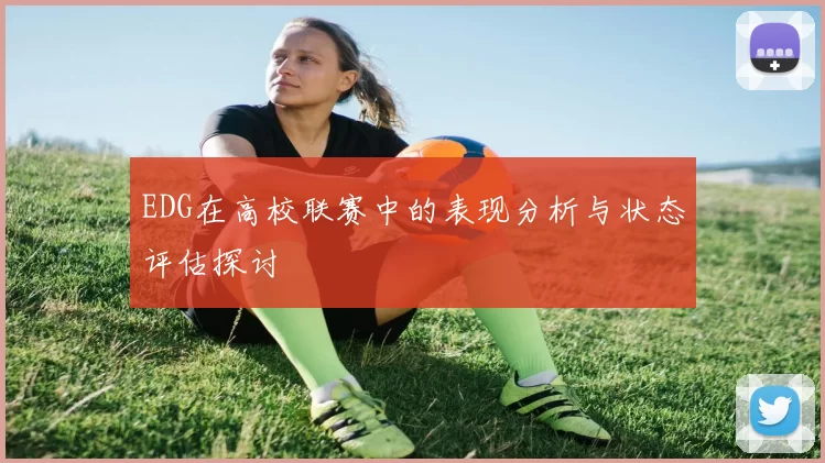 EDG在高校联赛中的表现分析与状态评估探讨