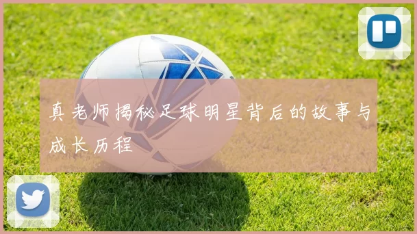 真老师揭秘足球明星背后的故事与成长历程
