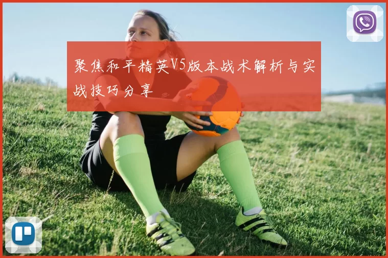 聚焦和平精英V5版本战术解析与实战技巧分享