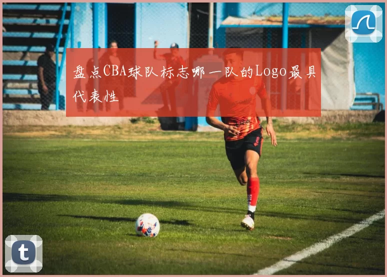 盘点CBA球队标志哪一队的Logo最具代表性