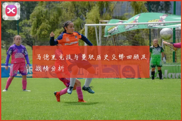 马德里竞技与曼联历史交锋回顾及战绩分析