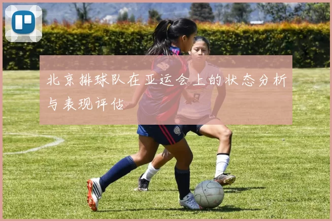 北京排球队在亚运会上的状态分析与表现评估