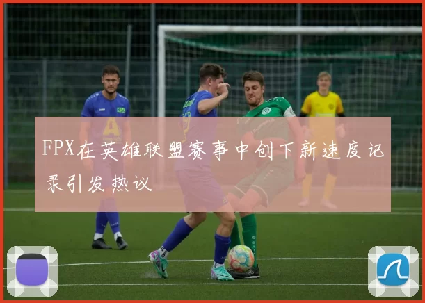 FPX在英雄联盟赛事中创下新速度记录引发热议