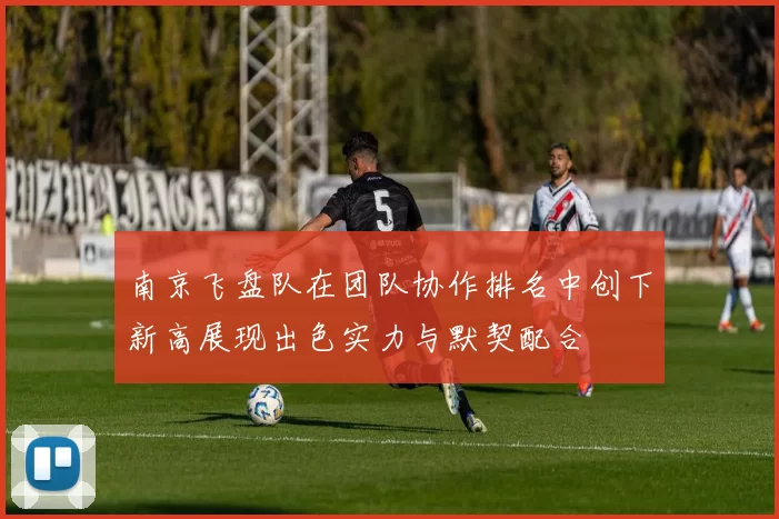 南京飞盘队在团队协作排名中创下新高展现出色实力与默契配合