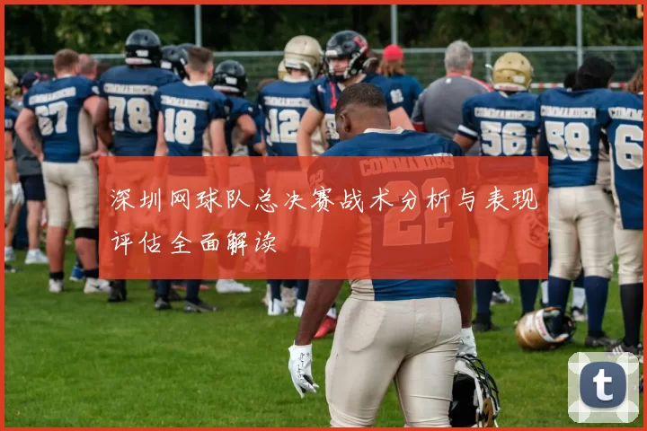 深圳网球队总决赛战术分析与表现评估全面解读