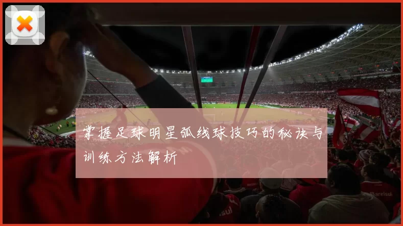 掌握足球明星弧线球技巧的秘诀与训练方法解析