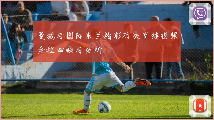 曼城与国际米兰精彩对决直播视频全程回顾与分析