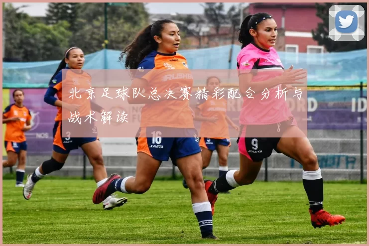 北京足球队总决赛精彩配合分析与战术解读