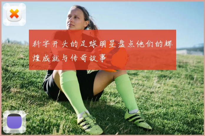 科字开头的足球明星盘点他们的辉煌成就与传奇故事