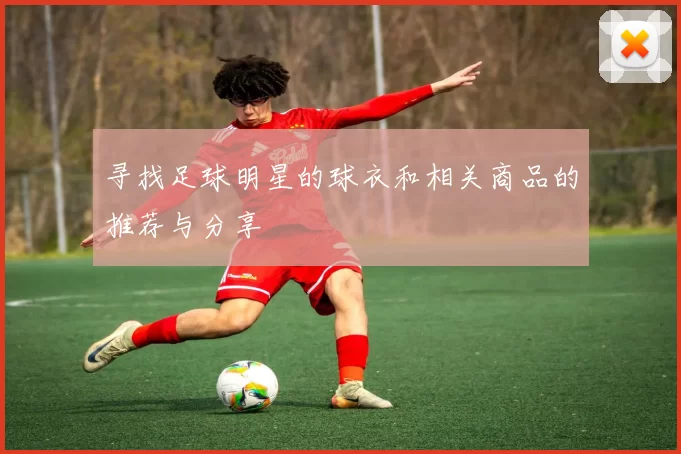 寻找足球明星的球衣和相关商品的推荐与分享