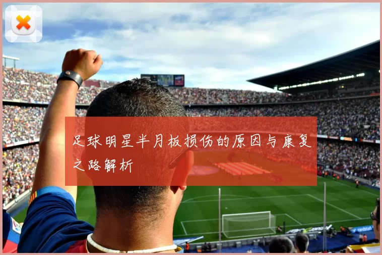 足球明星半月板损伤的原因与康复之路解析
