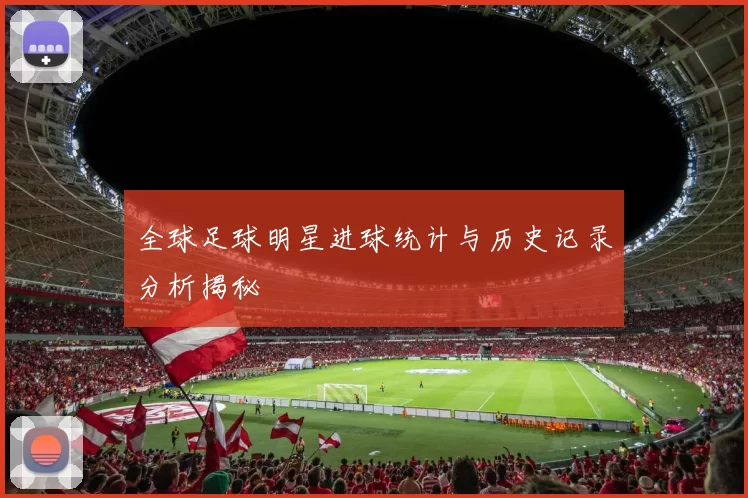 全球足球明星进球统计与历史记录分析揭秘