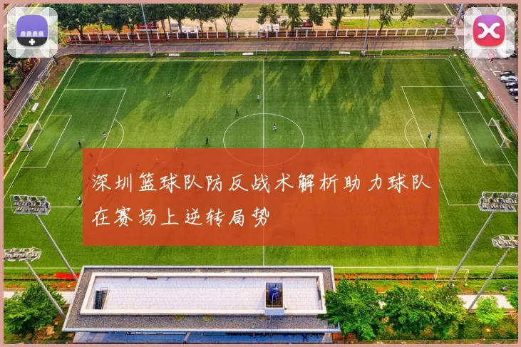 深圳篮球队防反战术解析助力球队在赛场上逆转局势