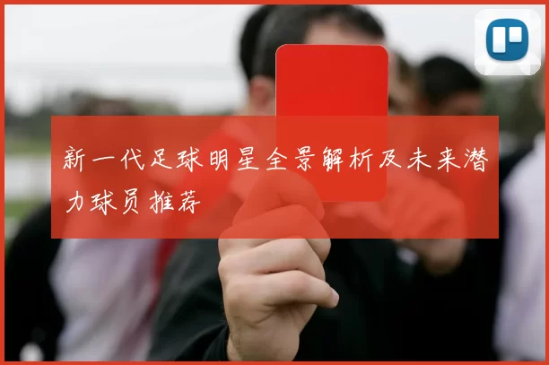 新一代足球明星全景解析及未来潜力球员推荐