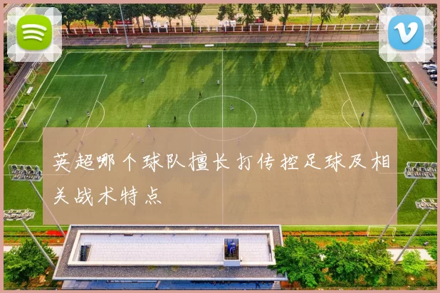 英超哪个球队擅长打传控足球及相关战术特点