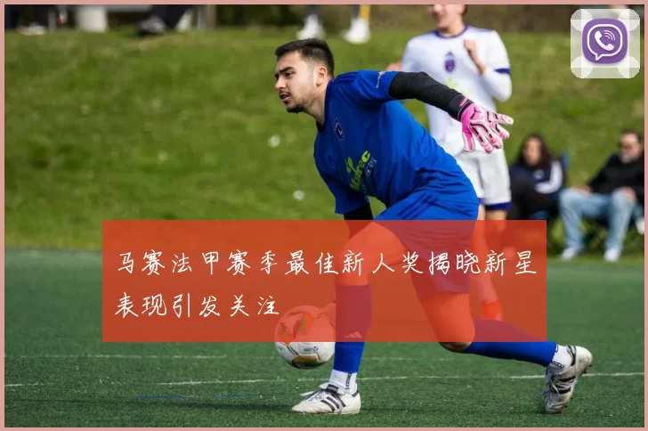 马赛法甲赛季最佳新人奖揭晓新星表现引发关注