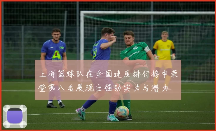 上海篮球队在全国速度排行榜中荣登第八名展现出强劲实力与潜力